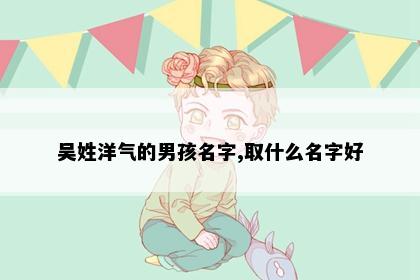 吴姓洋气的男孩名字,取什么名字好
