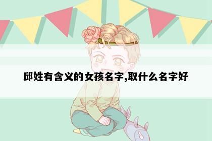 邱姓有含义的女孩名字,取什么名字好