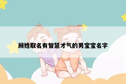 顾姓取名有智慧才气的男宝宝名字