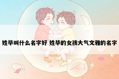姓毕叫什么名字好 姓毕的女孩大气文雅的名字