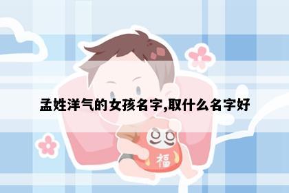 孟姓洋气的女孩名字,取什么名字好