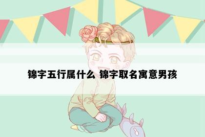 锦字五行属什么 锦字取名寓意男孩
