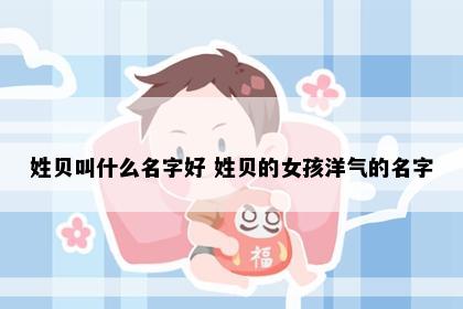 姓贝叫什么名字好 姓贝的女孩洋气的名字