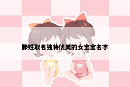 滕姓取名独特优美的女宝宝名字