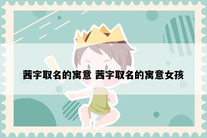 茜字取名的寓意 茜字取名的寓意女孩