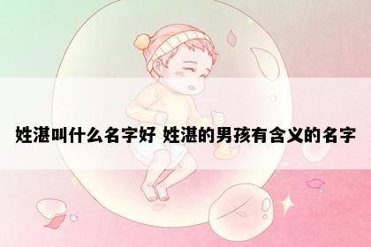 姓湛叫什么名字好 姓湛的男孩有含义的名字