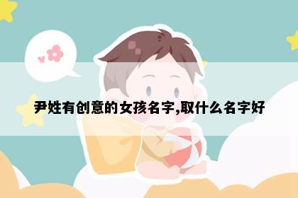 尹姓有创意的女孩名字,取什么名字好