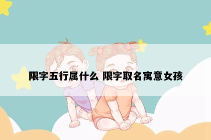 限字五行属什么 限字取名寓意女孩