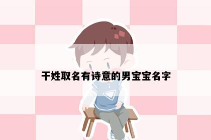 干姓取名有诗意的男宝宝名字