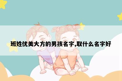 班姓优美大方的男孩名字,取什么名字好