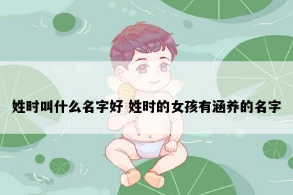 姓时叫什么名字好 姓时的女孩有涵养的名字