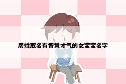 房姓取名有智慧才气的女宝宝名字