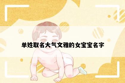 单姓取名大气文雅的女宝宝名字