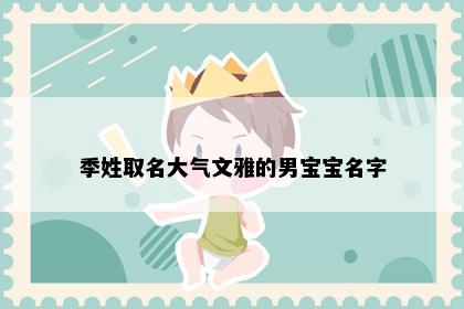 季姓取名大气文雅的男宝宝名字