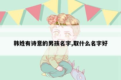韩姓有诗意的男孩名字,取什么名字好