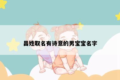 昌姓取名有诗意的男宝宝名字