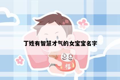 丁姓有智慧才气的女宝宝名字