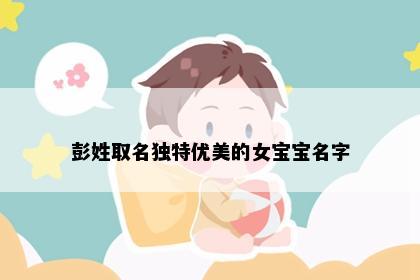 彭姓取名独特优美的女宝宝名字