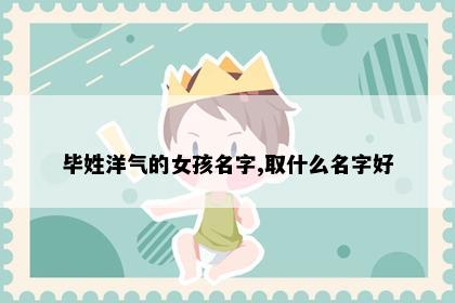 毕姓洋气的女孩名字,取什么名字好