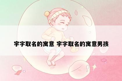 宇字取名的寓意 宇字取名的寓意男孩