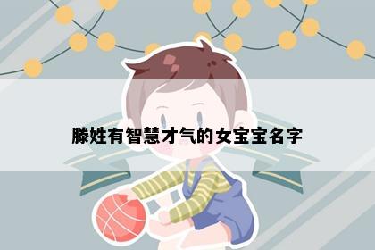 滕姓有智慧才气的女宝宝名字