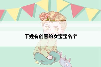 丁姓有创意的女宝宝名字