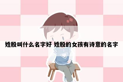 姓殷叫什么名字好 姓殷的女孩有诗意的名字