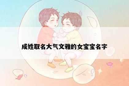 成姓取名大气文雅的女宝宝名字