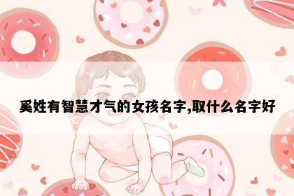 奚姓有智慧才气的女孩名字,取什么名字好