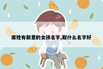 席姓有新意的女孩名字,取什么名字好