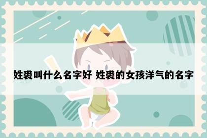 姓裘叫什么名字好 姓裘的女孩洋气的名字