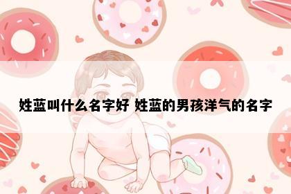 姓蓝叫什么名字好 姓蓝的男孩洋气的名字