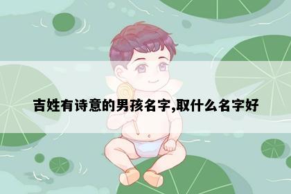 吉姓有诗意的男孩名字,取什么名字好