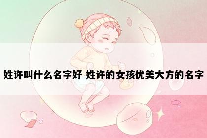 姓许叫什么名字好 姓许的女孩优美大方的名字