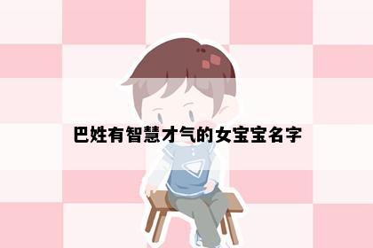 巴姓有智慧才气的女宝宝名字
