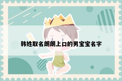 韩姓取名朗朗上口的男宝宝名字