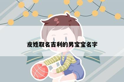 皮姓取名吉利的男宝宝名字