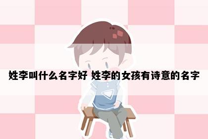姓李叫什么名字好 姓李的女孩有诗意的名字