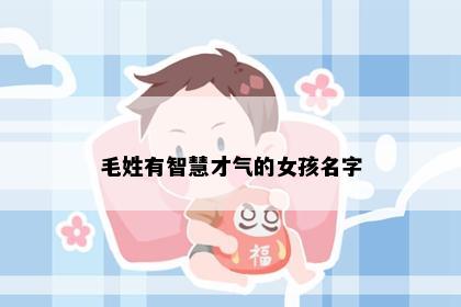 毛姓有智慧才气的女孩名字