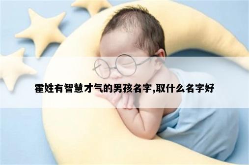 霍姓有智慧才气的男孩名字,取什么名字好