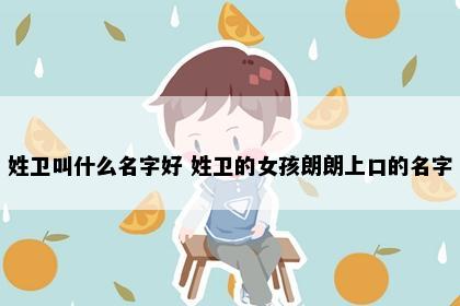 姓卫叫什么名字好 姓卫的女孩朗朗上口的名字