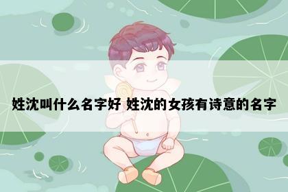 姓沈叫什么名字好 姓沈的女孩有诗意的名字