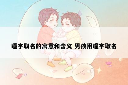 瞳字取名的寓意和含义 男孩用瞳字取名