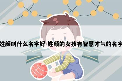 姓颜叫什么名字好 姓颜的女孩有智慧才气的名字