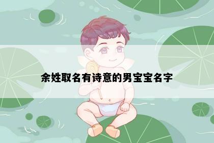 余姓取名有诗意的男宝宝名字