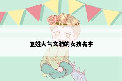 卫姓大气文雅的女孩名字