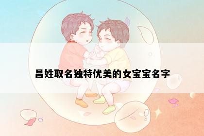 昌姓取名独特优美的女宝宝名字