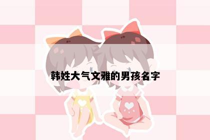 韩姓大气文雅的男孩名字