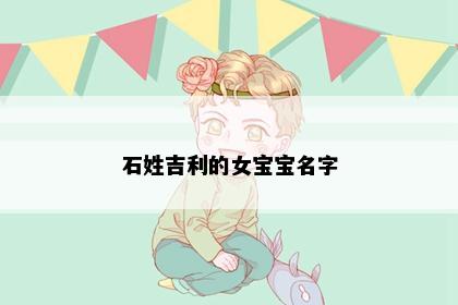 石姓吉利的女宝宝名字
