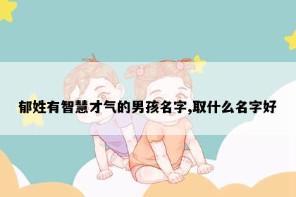 郁姓有智慧才气的男孩名字,取什么名字好